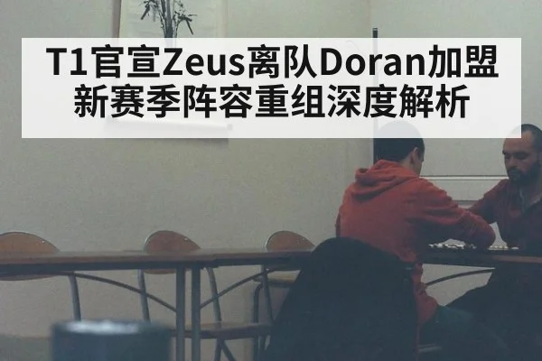 T1官宣Zeus离队Doran加盟 新赛季阵容重组深度解析