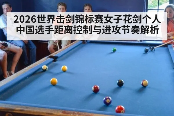 2026世界击剑锦标赛女子花剑个人 中国选手距离控制与进攻节奏解析