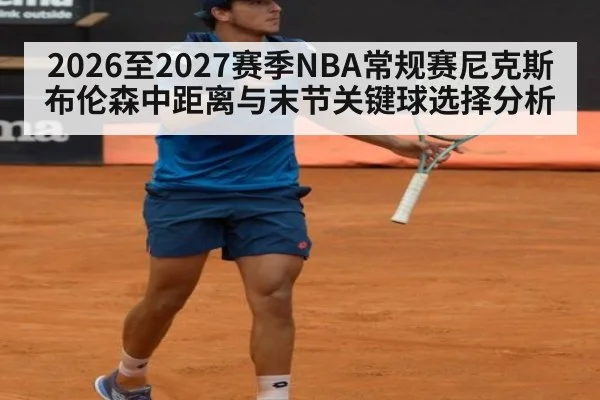 2026至2027赛季NBA常规赛尼克斯布伦森中距离与末节关键球选择分析